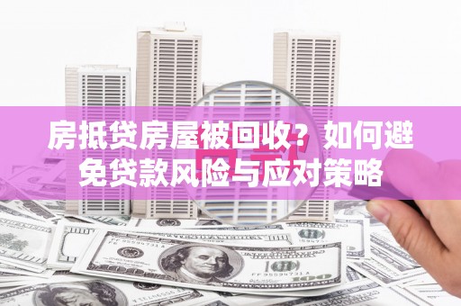 淮上房抵贷房屋被回收？如何避免贷款风险与应对策略