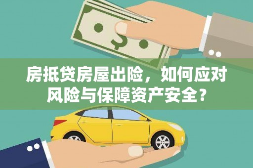 淮上房抵贷房屋出险，如何应对风险与保障资产安全？