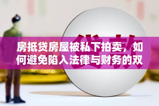 重庆房抵贷房屋被私下拍卖，如何避免陷入法律与财务的双重困境？