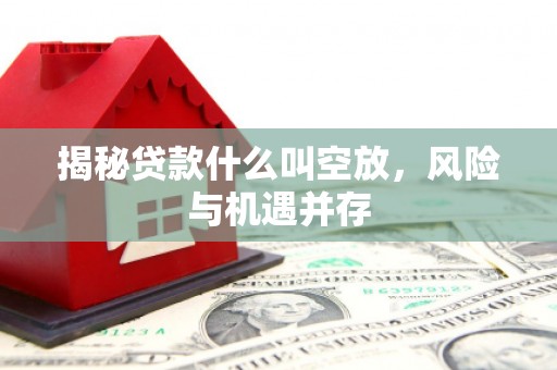 常熟揭秘贷款什么叫空放，风险与机遇并存
