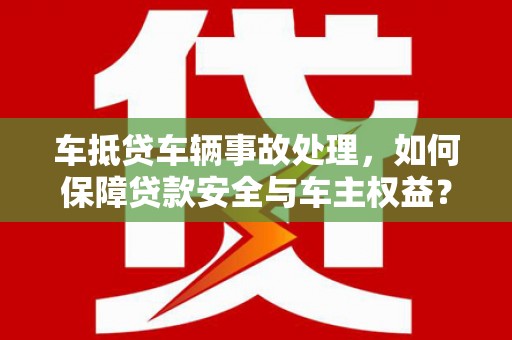 常熟车抵贷车辆事故处理，如何保障贷款安全与车主权益？