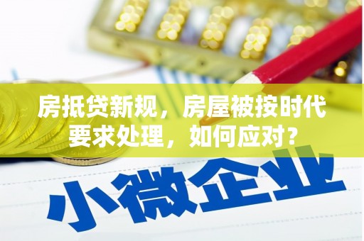 华宁房抵贷新规，房屋被按时代要求处理，如何应对？
