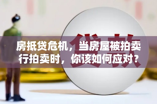 常熟房抵贷危机，当房屋被拍卖行拍卖时，你该如何应对？