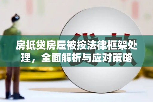 宁安房抵贷房屋被按法律框架处理，全面解析与应对策略