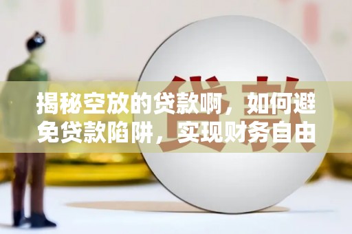 泰兴揭秘空放的贷款啊，如何避免贷款陷阱，实现财务自由