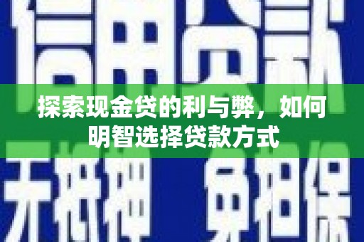潮安探索现金贷的利与弊，如何明智选择贷款方式