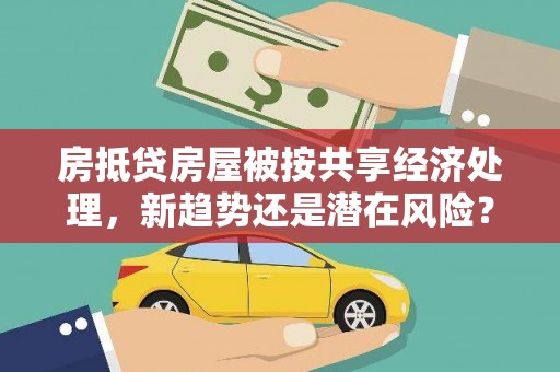 潮安房抵贷房屋被按共享经济处理，新趋势还是潜在风险？