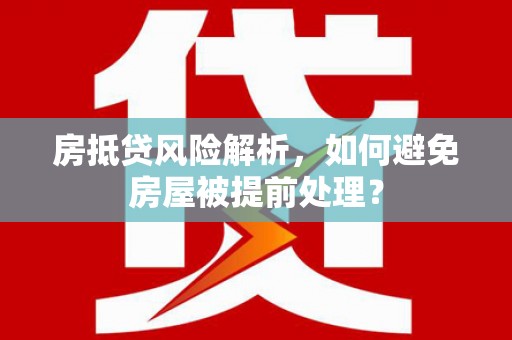 潮安房抵贷风险解析，如何避免房屋被提前处理？