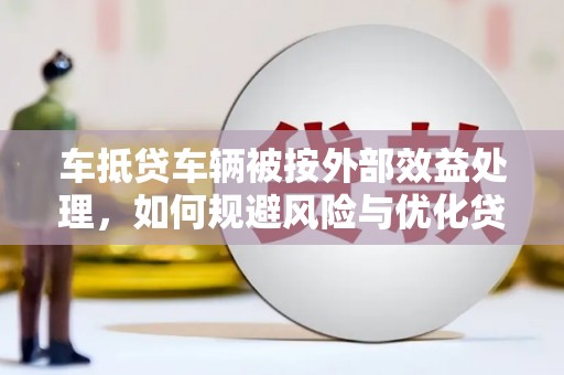 潮安车抵贷车辆被按外部效益处理，如何规避风险与优化贷款策略