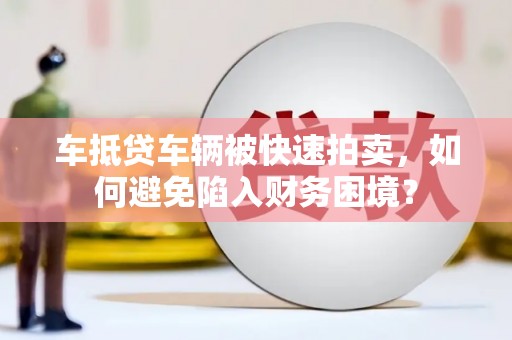 仙桃车抵贷车辆被快速拍卖，如何避免陷入财务困境？