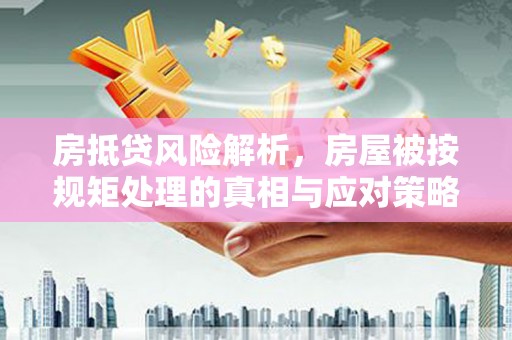潮安房抵贷风险解析，房屋被按规矩处理的真相与应对策略