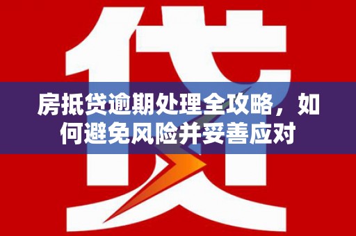 德令哈房抵贷逾期处理全攻略，如何避免风险并妥善应对
