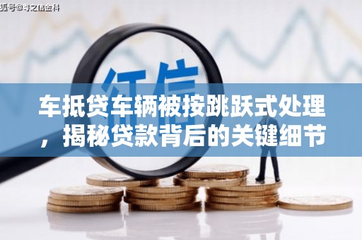 仙桃车抵贷车辆被按跳跃式处理，揭秘贷款背后的关键细节