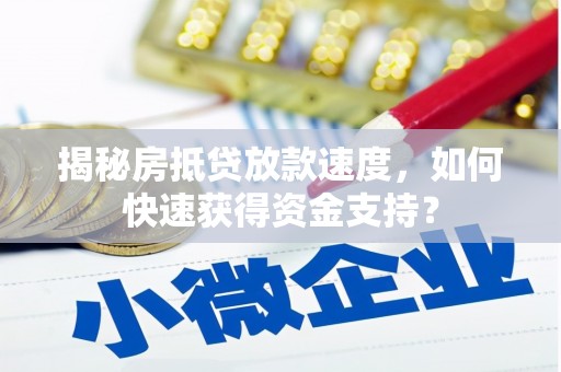 道滘揭秘房抵贷放款速度，如何快速获得资金支持？