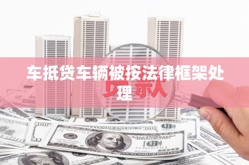 淮上车抵贷车辆被按法律框架处理