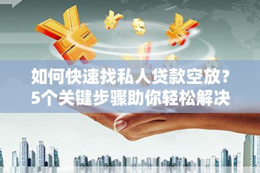 永春如何快速找私人贷款空放？5个关键步骤助你轻松解决资金难题
