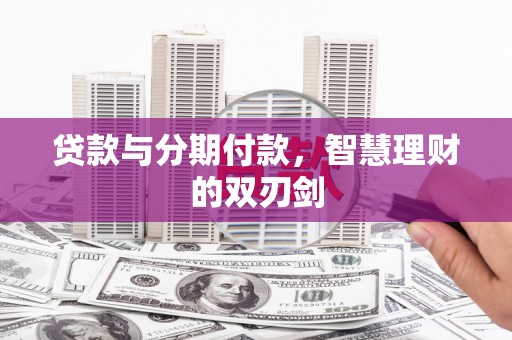 蒲江贷款与分期付款，智慧理财的双刃剑
