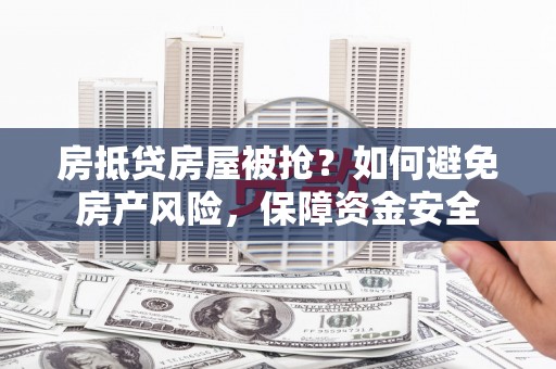 蒲江房抵贷房屋被抢？如何避免房产风险，保障资金安全