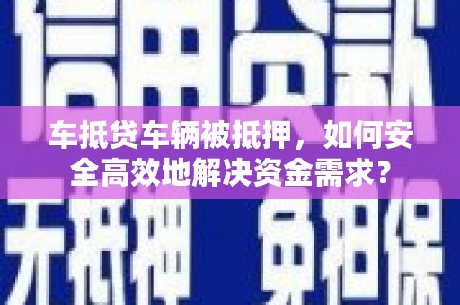 蒲江车抵贷车辆被抵押，如何安全高效地解决资金需求？