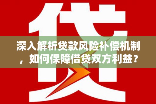鹿谷深入解析贷款风险补偿机制，如何保障借贷双方利益？