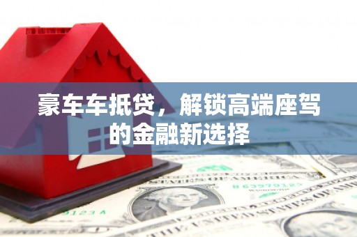 鹿谷豪车车抵贷，解锁高端座驾的金融新选择