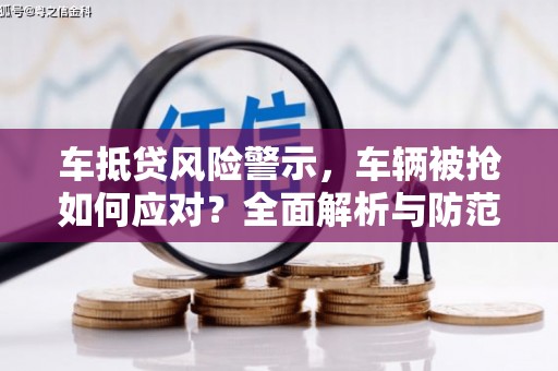 庄河车抵贷风险警示，车辆被抢如何应对？全面解析与防范策略