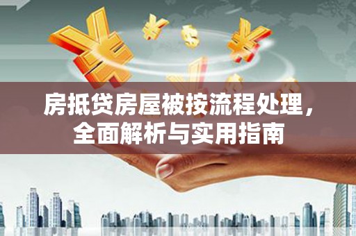 万安房抵贷房屋被按流程处理，全面解析与实用指南