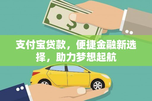 含山支付宝贷款，便捷金融新选择，助力梦想起航
