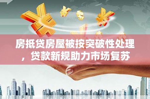 含山房抵贷房屋被按突破性处理，贷款新规助力市场复苏