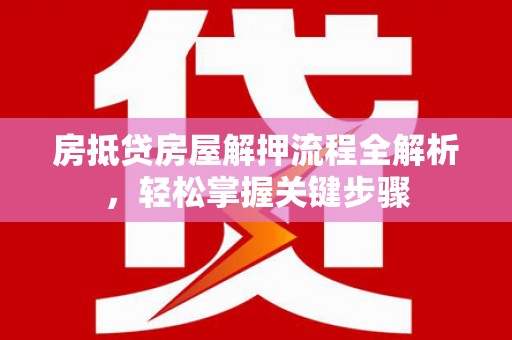 宁安房抵贷房屋解押流程全解析，轻松掌握关键步骤