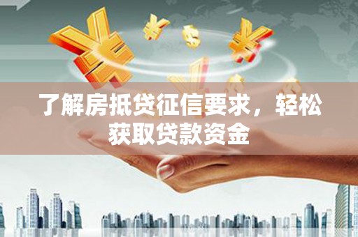 恒山了解房抵贷征信要求，轻松获取贷款资金