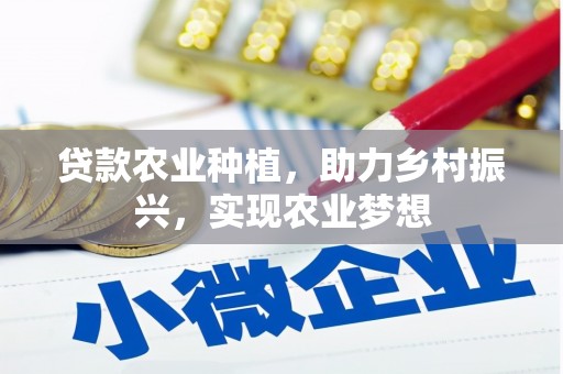 独山贷款农业种植，助力乡村振兴，实现农业梦想