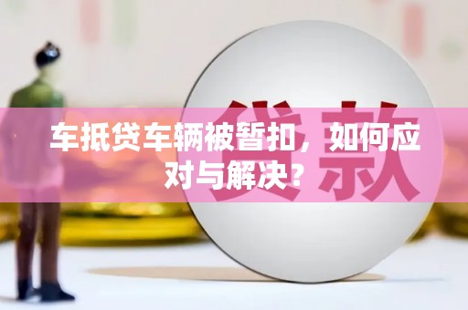 宁安车抵贷车辆被暂扣，如何应对与解决？