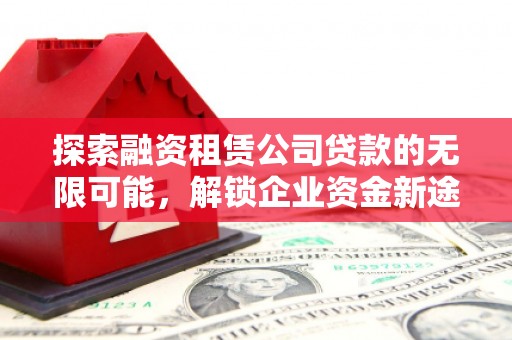 恒山探索融资租赁公司贷款的无限可能，解锁企业资金新途径