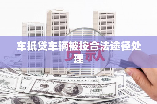 秀林车抵贷车辆被按合法途径处理
