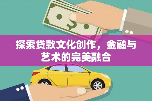灵宝探索贷款文化创作，金融与艺术的完美融合