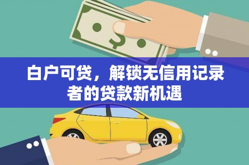 宁安白户可贷，解锁无信用记录者的贷款新机遇