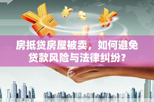行唐房抵贷房屋被卖，如何避免贷款风险与法律纠纷？