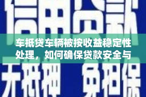 行唐车抵贷车辆被按收益稳定性处理，如何确保贷款安全与收益？