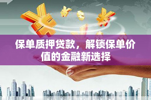 六龟保单质押贷款，解锁保单价值的金融新选择