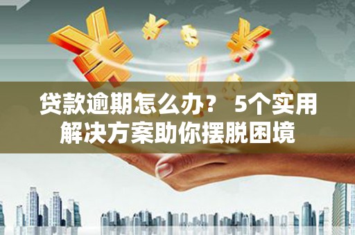 合山贷款逾期怎么办？ 5个实用解决方案助你摆脱困境