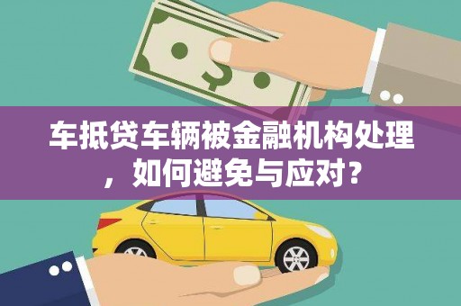 历城车抵贷车辆被金融机构处理，如何避免与应对？