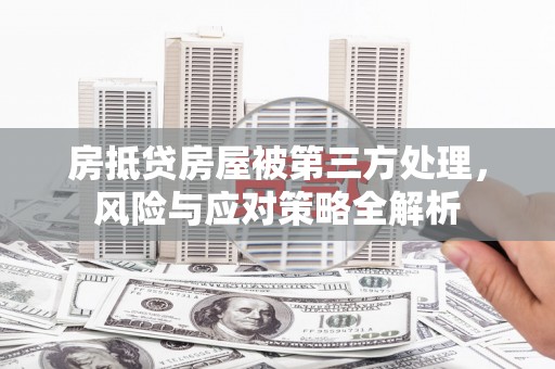 历城房抵贷房屋被第三方处理，风险与应对策略全解析