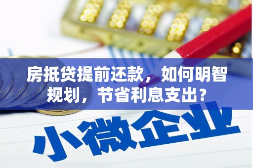 行唐房抵贷提前还款，如何明智规划，节省利息支出？