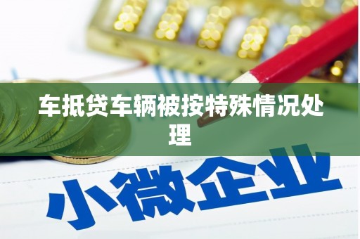 淇县车抵贷车辆被按特殊情况处理