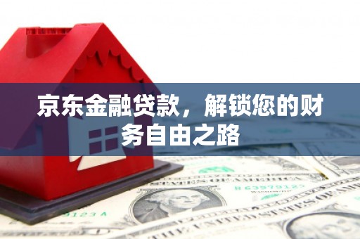 行唐京东金融贷款，解锁您的财务自由之路
