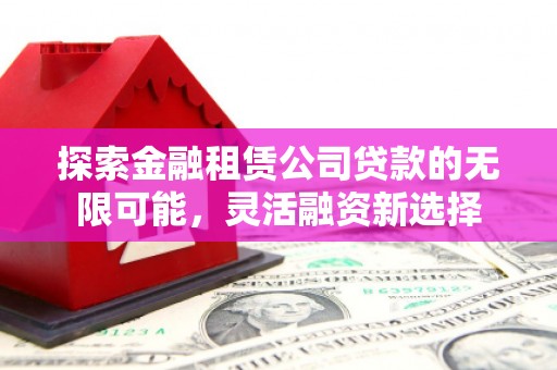 枋山探索金融租赁公司贷款的无限可能，灵活融资新选择