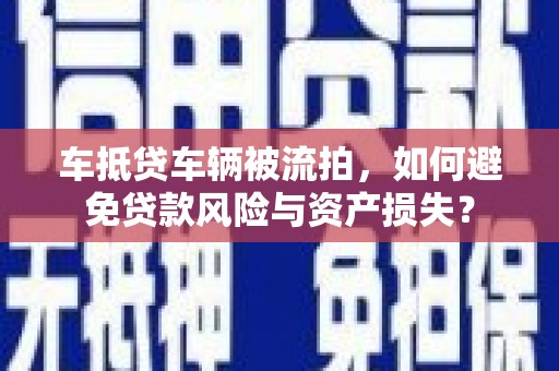 行唐车抵贷车辆被流拍，如何避免贷款风险与资产损失？