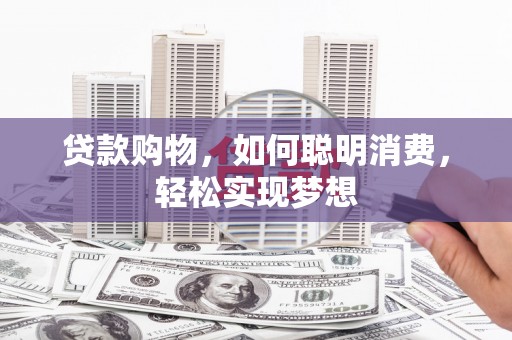 枋山贷款购物，如何聪明消费，轻松实现梦想