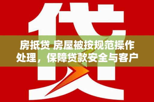 谢通门房抵贷 房屋被按规范操作处理，保障贷款安全与客户权益